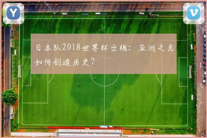 日本队2018世界杯出线：亚洲之光如何创造历史？