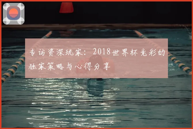 专访资深玩家：2018世界杯竞彩的独家策略与心得分享