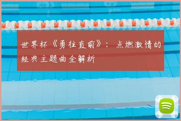 世界杯《勇往直前》：点燃激情的经典主题曲全解析