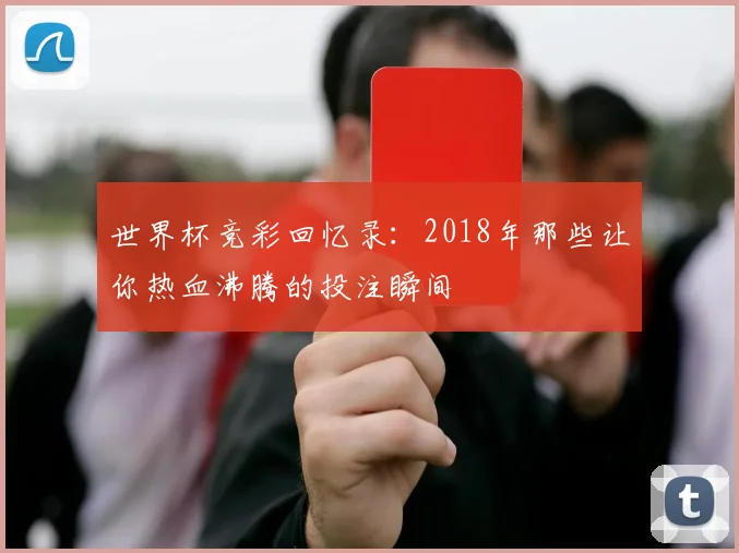 世界杯竞彩回忆录：2018年那些让你热血沸腾的投注瞬间